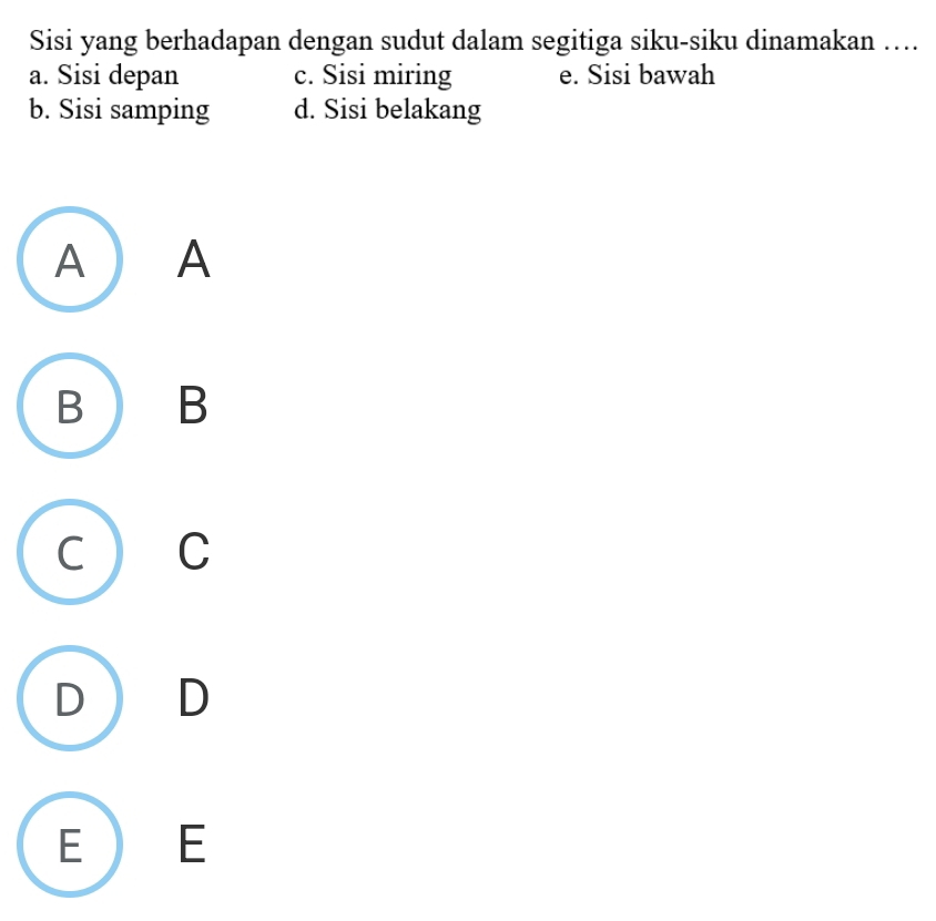 Sisi yang berhadapan dengan sudut dalam segitiga siku-siku dinamakan …
a. Sisi depan c. Sisi miring e. Sisi bawah
b. Sisi samping d. Sisi belakang
A A
B B
C a C
) ₹D
E E