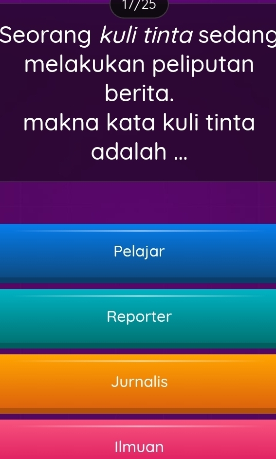 17/25
Seorang kuli tinta sedang
melakukan peliputan
berita.
makna kata kuli tinta
adalah ...
Pelajar
Reporter
Jurnalis
Ilmuan