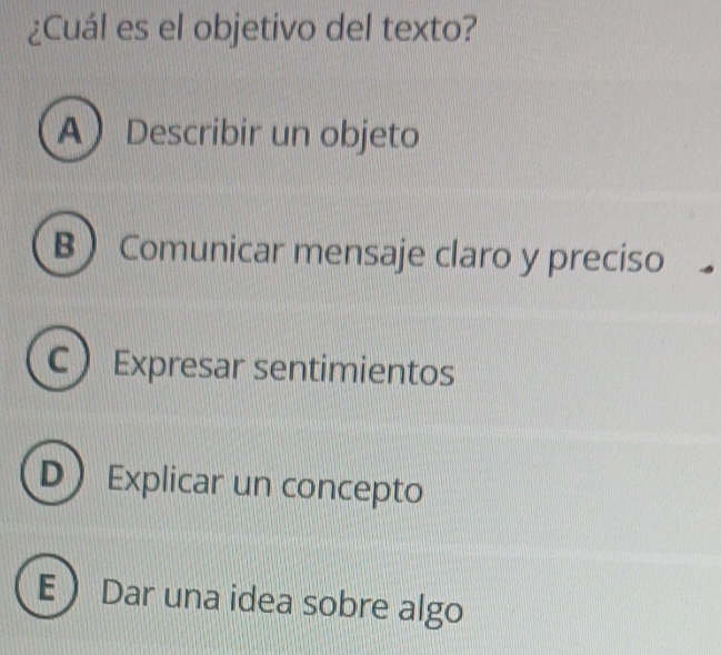 ¿Cuál es el objetivo del texto?
ADescribir un objeto
B Comunicar mensaje claro y preciso
C  Expresar sentimientos
D Explicar un concepto
E Dar una idea sobre algo