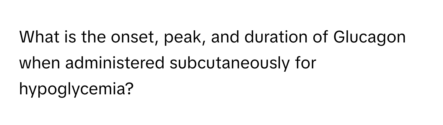 What is the onset, peak, and duration of Glucagon when administered subcutaneously for hypoglycemia?