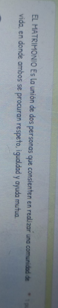 EL MATRIMONIO Es la unión de dos personas que consienten en realizar una comunidad de 1 p 
vida, en donde ambos se procuran respeto, igualdad y ayuda mutua.