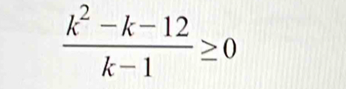  (k^2-k-12)/k-1 ≥ 0