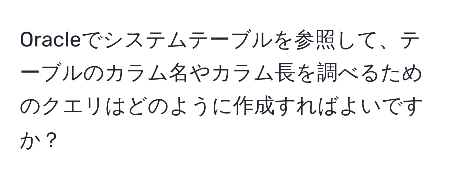 Oracleでシステムテーブルを参照して、テーブルのカラム名やカラム長を調べるためのクエリはどのように作成すればよいですか？