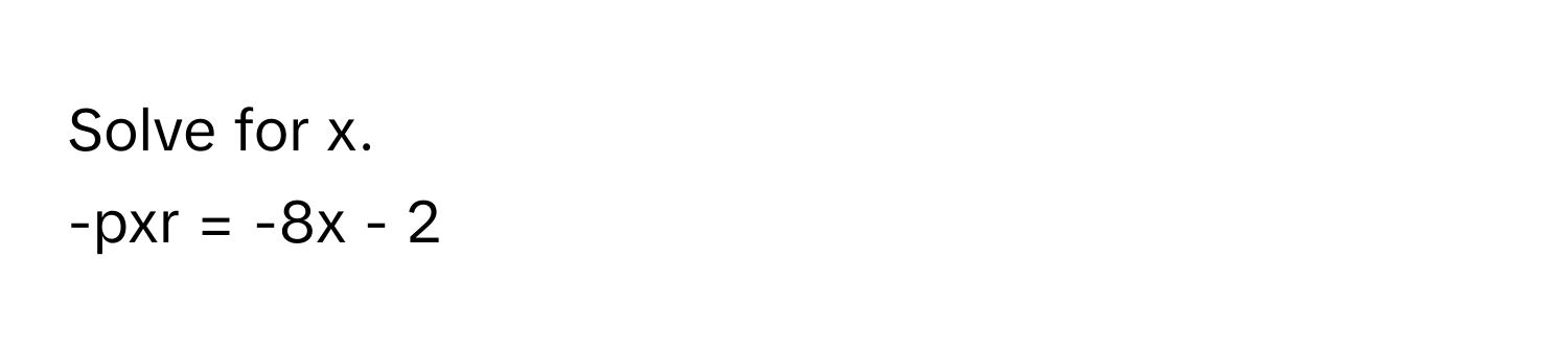 Solve for x. 
-pxr = -8x - 2