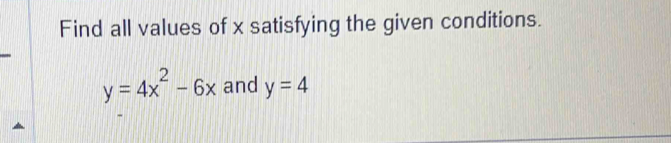 Find all values of x satisfying the given conditions.
y=4x^2-6x and y=4