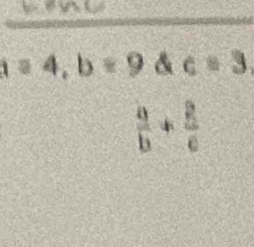 a=4, b=9  c=3
 a/b + 2/c 