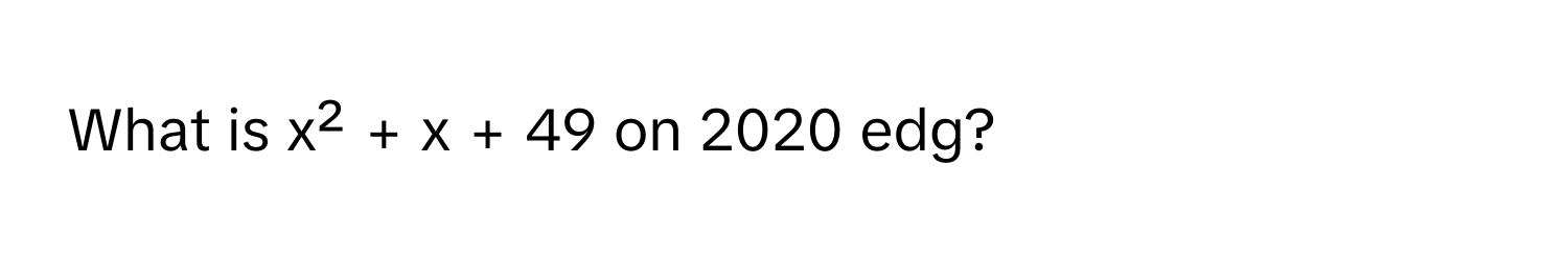 What is x² + x + 49 on 2020 edg?