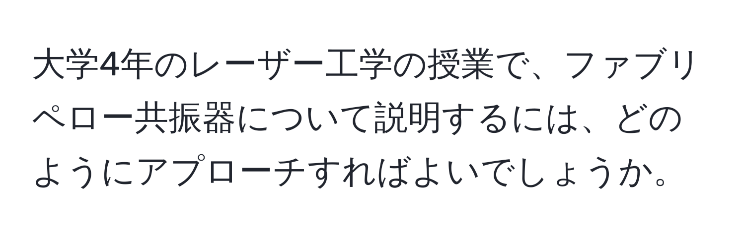 大学4年のレーザー工学の授業で、ファブリペロー共振器について説明するには、どのようにアプローチすればよいでしょうか。