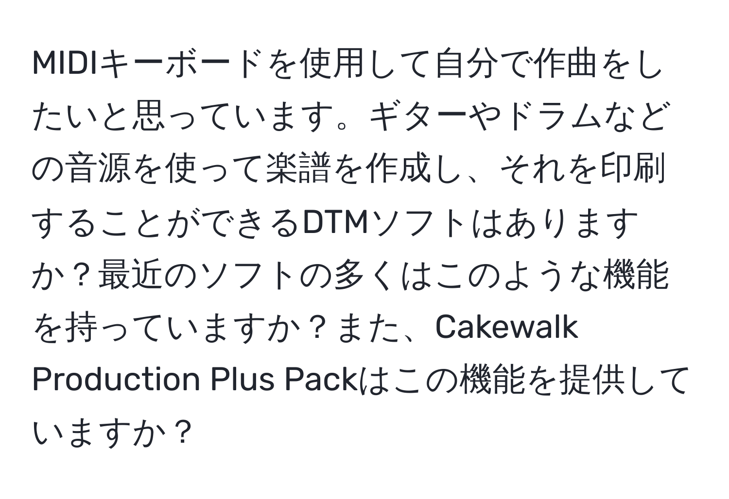 MIDIキーボードを使用して自分で作曲をしたいと思っています。ギターやドラムなどの音源を使って楽譜を作成し、それを印刷することができるDTMソフトはありますか？最近のソフトの多くはこのような機能を持っていますか？また、Cakewalk Production Plus Packはこの機能を提供していますか？