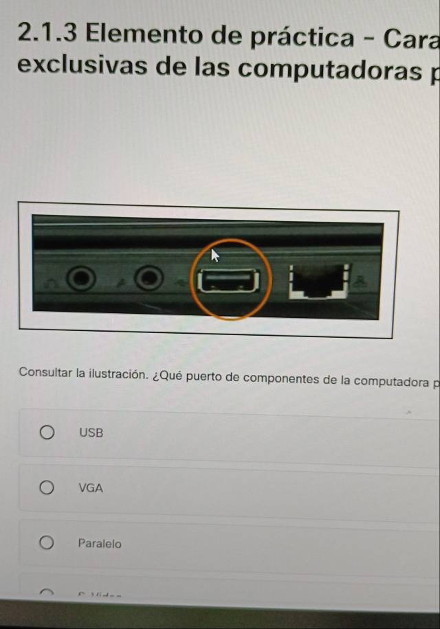 Elemento de práctica - Cara
exclusivas de las computadoras p
Consultar la ilustración. ¿Qué puerto de componentes de la computadora p
USB
VGA
Paralelo