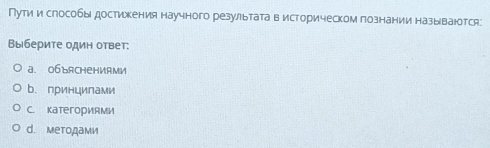 Пути ислособыдостижкения научного результатав историческом познании называюотся:
Вы берите один ответ:
a. 06bяCHеHиAMи
b. принципами
C. Kатегориями
d. методами