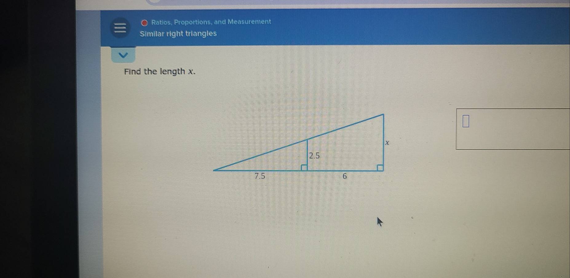 Ratios, Proportions, and Measurement 
Similar right triangles 
Find the length x.