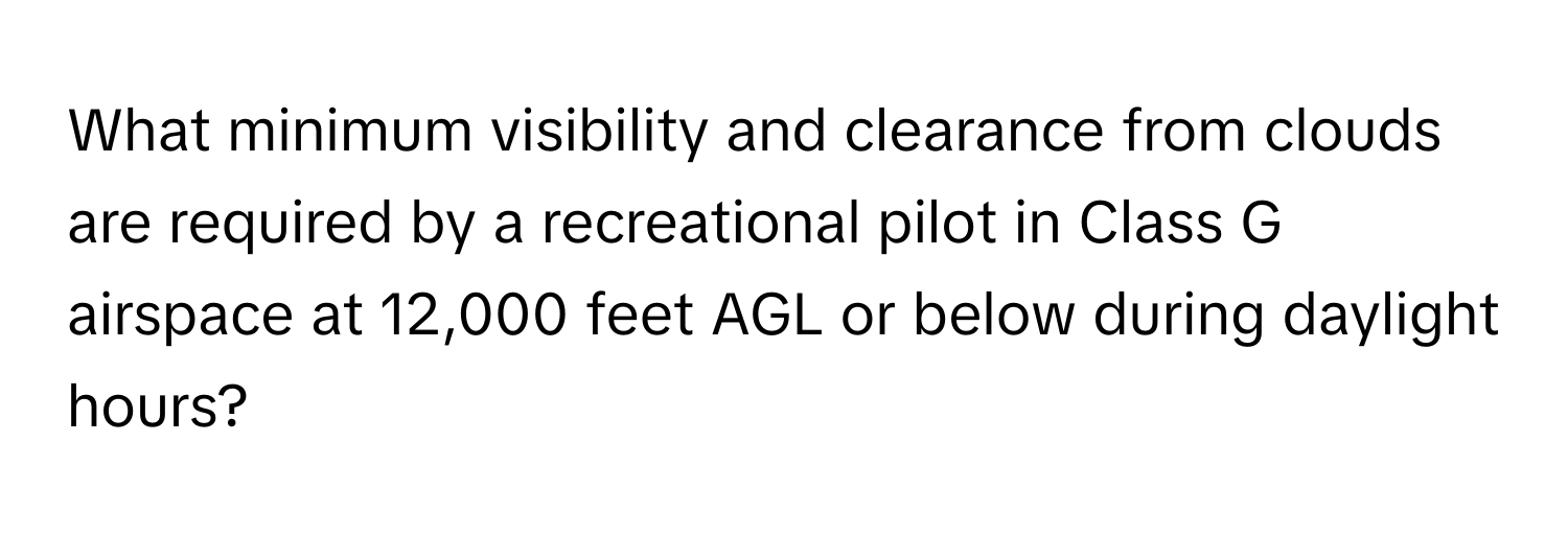 What minimum visibility and clearance from clouds are required by a recreational pilot in Class G airspace at 12,000 feet AGL or below during daylight hours?