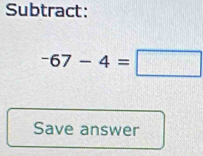 Subtract:
-67-4=□
Save answer