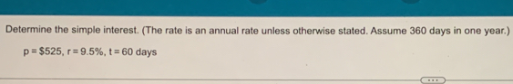 Determine the simple interest. (The rate is an annual rate unless otherwise stated. Assume 360 days in one year.)
p=$525, r=9.5% , t=60 days