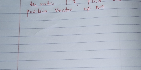 the ratio 1:2 find 
position Vector of M