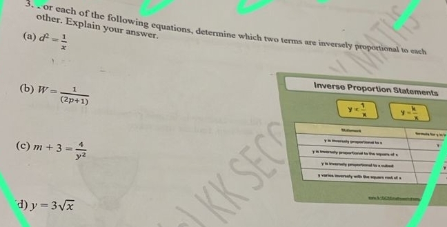 other. Explain your answer. 
3. F or each of the following equations, determine which two terms are inversely proportional to each 
(a) d^2= 1/x 
(b) W= 1/(2p+1) 
Inverse Proportion Statements
y= 1/x  y= k/x 
e 
(c) m+3= 4/y^2 
d) y=3sqrt(x) === N c ==