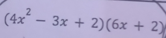 (4x^2-3x+2)(6x+2)