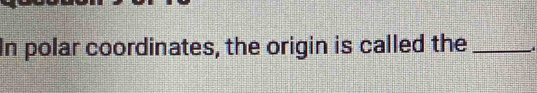 In polar coordinates, the origin is called the _