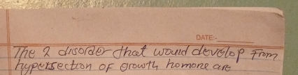 The a disorder that would develop from 
hypersection of growth homone are