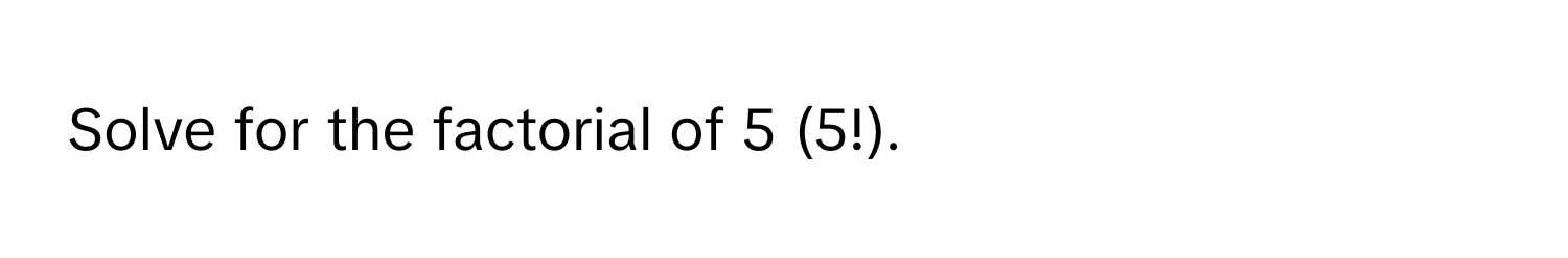 Solve for the factorial of 5 (5!).