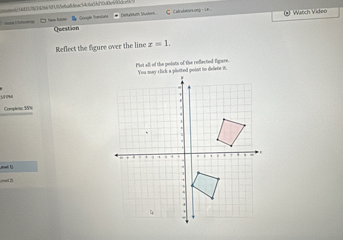 6hndent/3443578/24266101/65eba8deac54c6a5fd10d0e690dce9c9 
o Watch Video 
Hame I Schoowogy New folder Googie Translate DeltaMath Student... C Calculators.org - Le... 
Question 
Reflect the figure over the line x=1. 
Plot all of the points of the reflected figure. 
click a plotted point to delete it. 
59 PM 
Complete: 55% 
Level 1) 
Level 2)