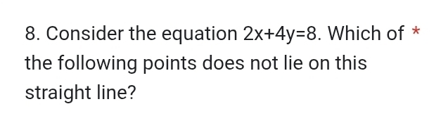 Consider the equation 2x+4y=8. Which of * 
the following points does not lie on this 
straight line?