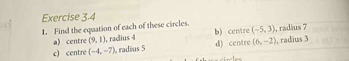 Find the equation of each of these circles.
a) centre (9,1) , radius 4 b) centre (-5,3) , radius 7
c) centre (-4,-7) , radius 5 d)centre (6,-2) , radius 3
rclos