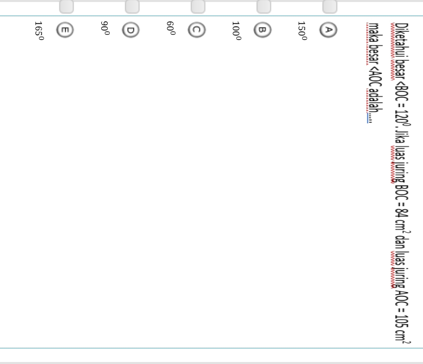 Diketahui besar ∠ BOC=120° P. Jika luas juring BOC=84cm^2 dan luas juring AOC=105cm^2
maka besar ∠ AOC C dalah...
A
150°
B
100°
C
60°
D
90°
165°