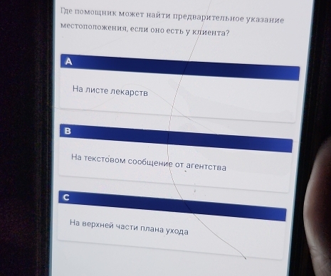 Τе πомошник можеτ найτи πредварительное уκазание
местоположения, если оно есть у клиента?
A
Ка листе лекарств
B
Ha текстовом сообιение οт агенτства
C
На верхней части πлана ухода