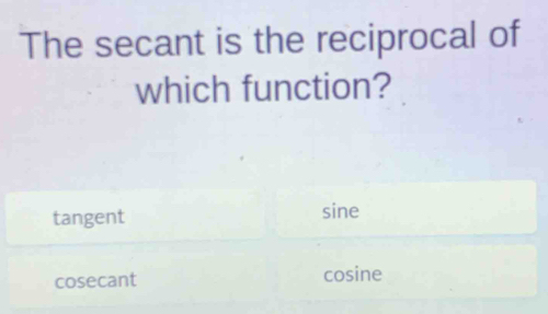 The secant is the reciprocal of
which function?
tangent sine
cosecant cosine