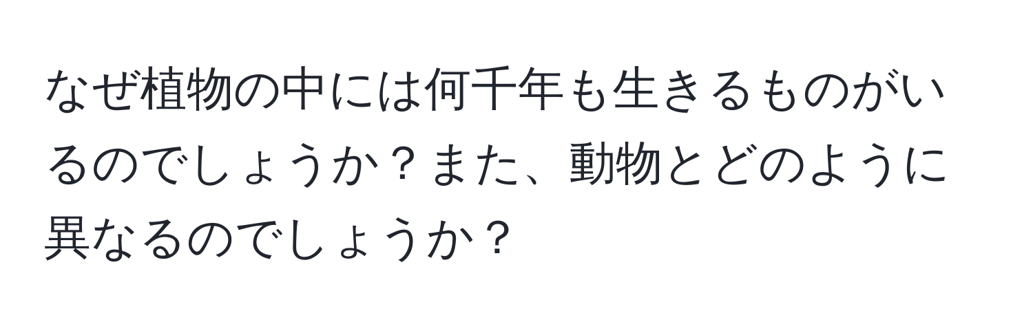 なぜ植物の中には何千年も生きるものがいるのでしょうか？また、動物とどのように異なるのでしょうか？