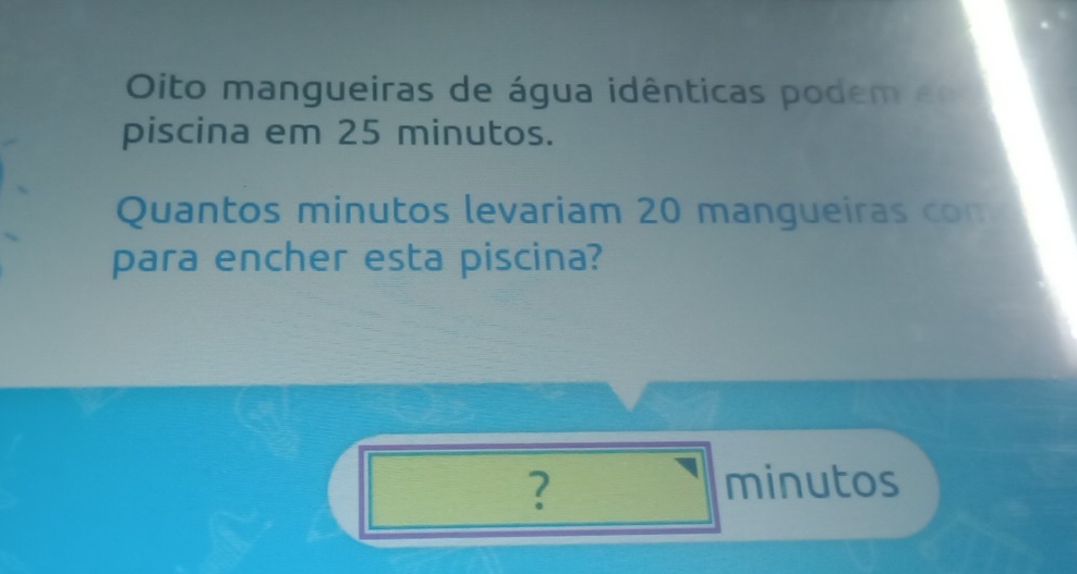 Oito mangueiras de água idênticas podem e 
piscina em 25 minutos. 
Quantos minutos levariam 20 mangueiras con 
para encher esta piscina? 
? minutos