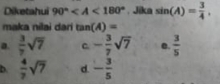 Diketahui 90° Jika sin (A)= 3/4 . 
maka nilai dari tan (A)=
a.  3/7 sqrt(7) C. - 3/7 sqrt(7) e.  3/5 
b.  4/7 sqrt(7) d. - 3/5 