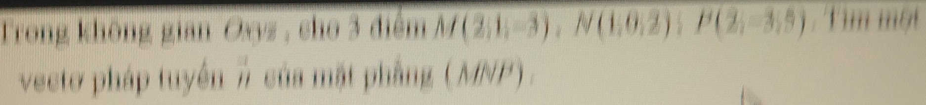 Trong không gian Oays , cho 3 điểm M(2,1,-3), N(1,0,2) P(2,-3,5) Tim một 
vecto pháp tuyển # của mặt phầng (MNP) :