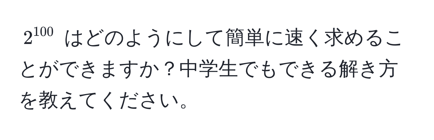 $2^(100)$ はどのようにして簡単に速く求めることができますか？中学生でもできる解き方を教えてください。