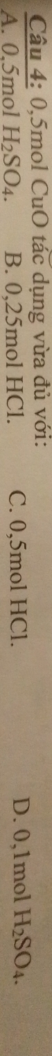 0, 5mol CuO tác dụng vừa đủ với:
A. 0.5mol H_2SO_4. B. 0,25mol HCl. C. 0,5mol HCl. D. 0,1mol H_2SO_4.