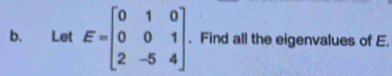 Let E=beginbmatrix 0&1&0 0&0&1 2&-5&4endbmatrix. Find all the eigenvalues of E.