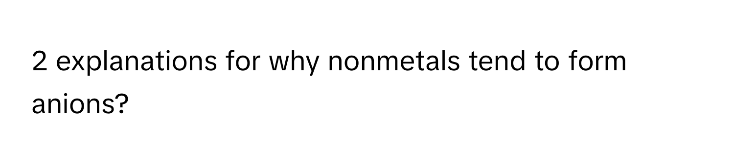 explanations for why nonmetals tend to form anions?