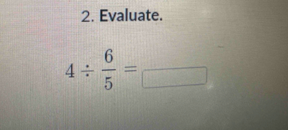 Evaluate.
4/  6/5 =frac 