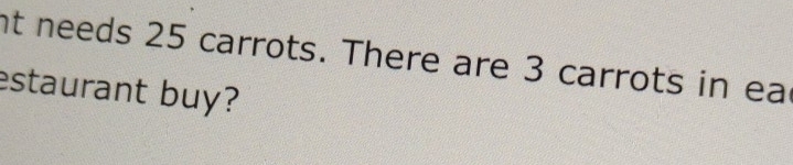nt needs 25 carrots. There are 3 carrots in ea 
estaurant buy?