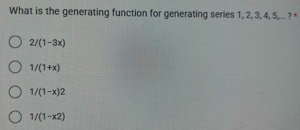 What is the generating function for generating series 1, 2, 3, 4, 5,... ? *
2/(1-3x)
1/(1+x)
1/(1-x)2
1/(1-x2)