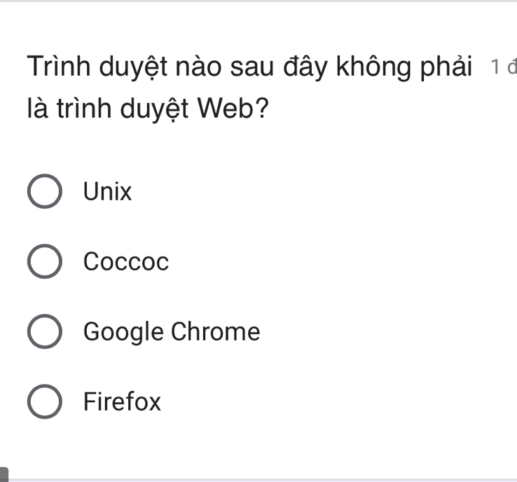 Trình duyệt nào sau đây không phải 1 đ
là trình duyệt Web?
Unix
Coccoc
Google Chrome
Firefox