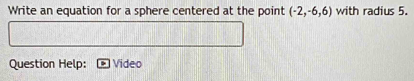 Write an equation for a sphere centered at the point (-2,-6,6) with radius 5. 
Question Help: Video