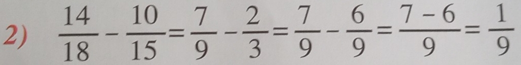  14/18 - 10/15 = 7/9 - 2/3 = 7/9 - 6/9 = (7-6)/9 = 1/9 