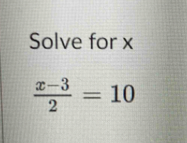 Solve for x
 (x-3)/2 =10