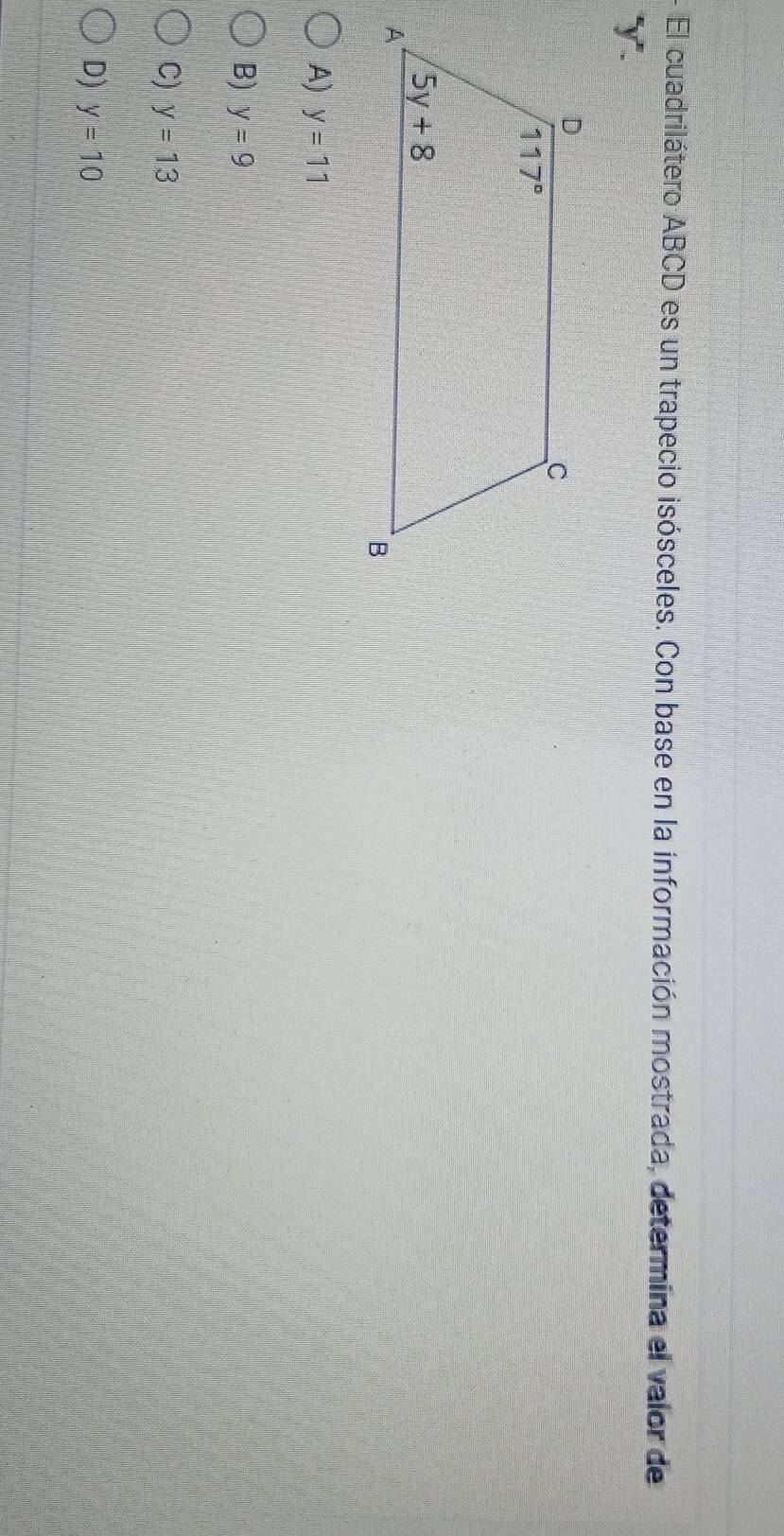 El cuadrilátero ABCD es un trapecio isósceles. Con base en la información mostrada, determina el valor de
γ
A) y=11
B) y=9
C) y=13
D) y=10