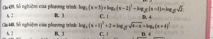 Cu 439. Số nghiệm của phương trình log _3(x+5)+log _9(x-2)^2-log _sqrt(3)(x-1)=log _sqrt(3)sqrt(2)
A. 2 B. 3 C. 1 D. 4
Câu 440. Số nghiệm của phương trình log _4(x+1)^2+2=log _sqrt(2)sqrt(4-x)+log _8(x+4)^3
A. 2 B. 3 C. 1 D. 4