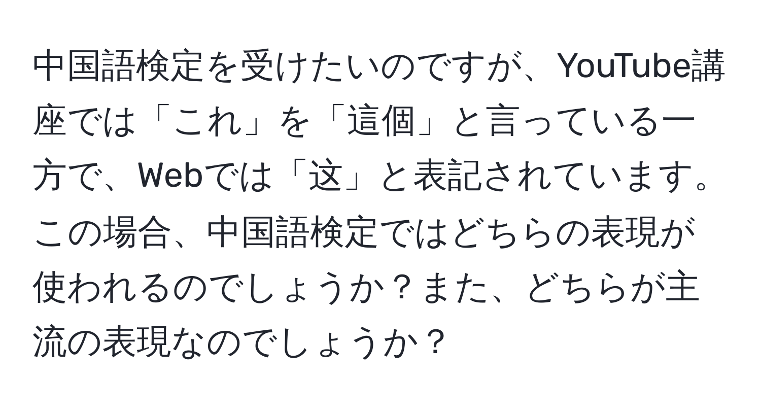 中国語検定を受けたいのですが、YouTube講座では「これ」を「這個」と言っている一方で、Webでは「这」と表記されています。この場合、中国語検定ではどちらの表現が使われるのでしょうか？また、どちらが主流の表現なのでしょうか？