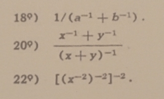 18°) 1/(a^(-1)+b^(-1)).
20°) frac x^(-1)+y^(-1)(x+y)^-1
22°) [(x^(-2))^-2]^-2.